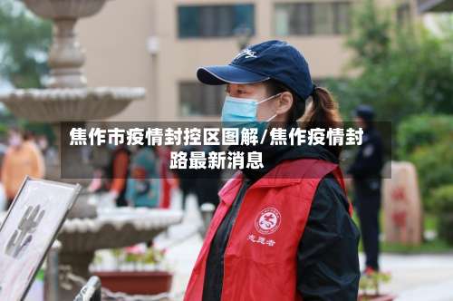 焦作市疫情封控区图解/焦作疫情封路最新消息