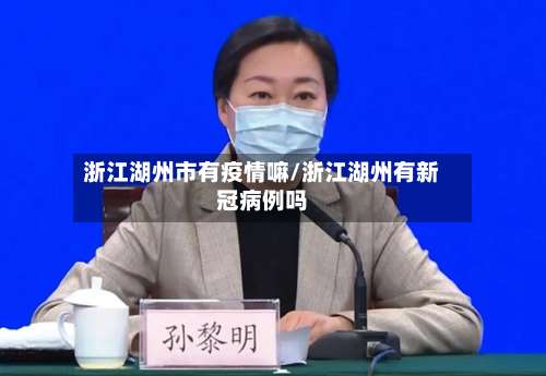浙江湖州市有疫情嘛/浙江湖州有新冠病例吗-第2张图片