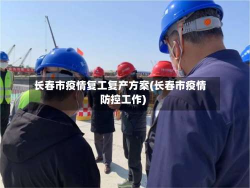 长春市疫情复工复产方案(长春市疫情防控工作)