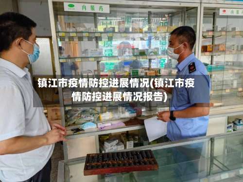 镇江市疫情防控进展情况(镇江市疫情防控进展情况报告)