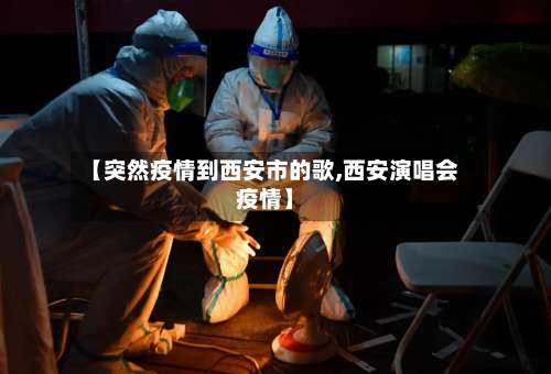 【突然疫情到西安市的歌,西安演唱会疫情】