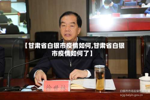 【甘肃省白银市疫情如何,甘肃省白银市疫情如何了】-第2张图片