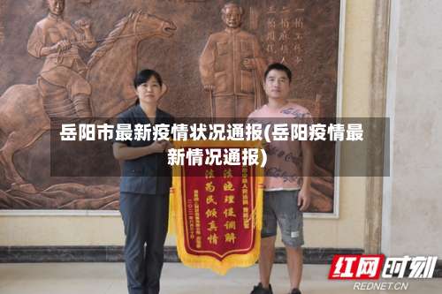 岳阳市最新疫情状况通报(岳阳疫情最新情况通报)