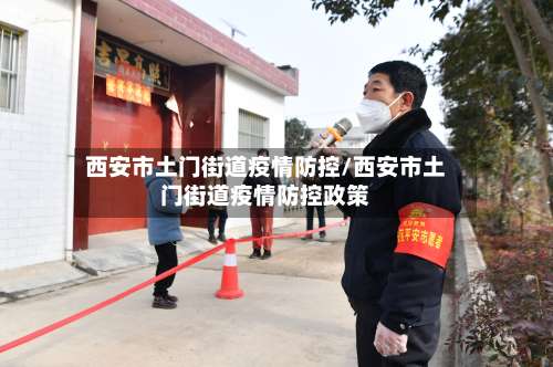 西安市土门街道疫情防控/西安市土门街道疫情防控政策