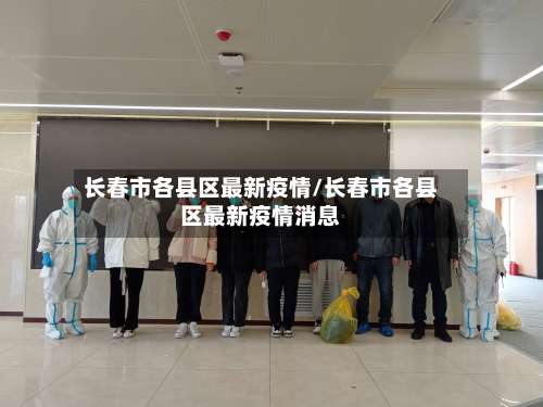 长春市各县区最新疫情/长春市各县区最新疫情消息