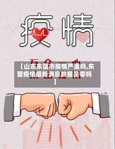 【山东东营市疫情严重吗,东营疫情最新消息数据是零吗】-第2张图片