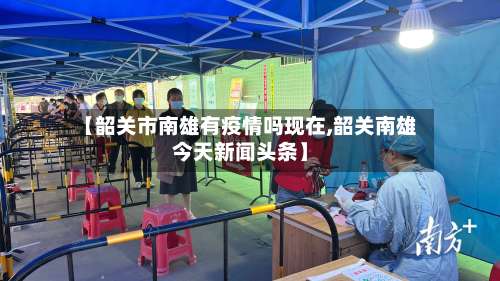 【韶关市南雄有疫情吗现在,韶关南雄今天新闻头条】-第2张图片