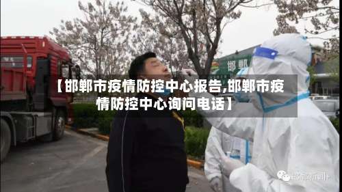 【邯郸市疫情防控中心报告,邯郸市疫情防控中心询问电话】