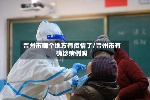 晋州市哪个地方有疫情了/晋州市有确诊病例吗