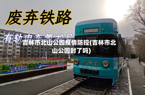 吉林市北山公园疫情防控(吉林市北山公园封了吗)