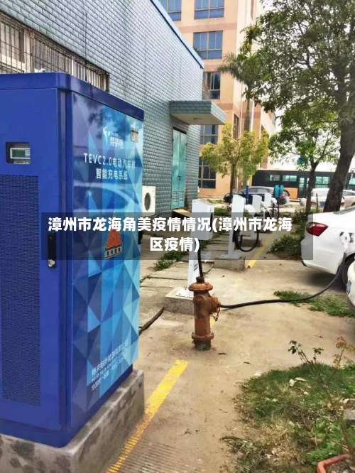 漳州市龙海角美疫情情况(漳州市龙海区疫情)-第3张图片