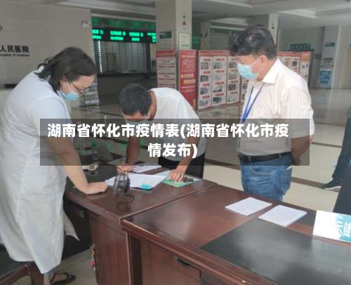 湖南省怀化市疫情表(湖南省怀化市疫情发布)