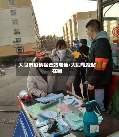 大同市疫情检查站电话/大同检疫站在哪-第2张图片