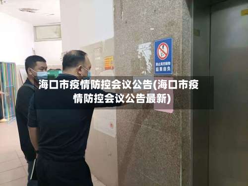 海口市疫情防控会议公告(海口市疫情防控会议公告最新)-第2张图片