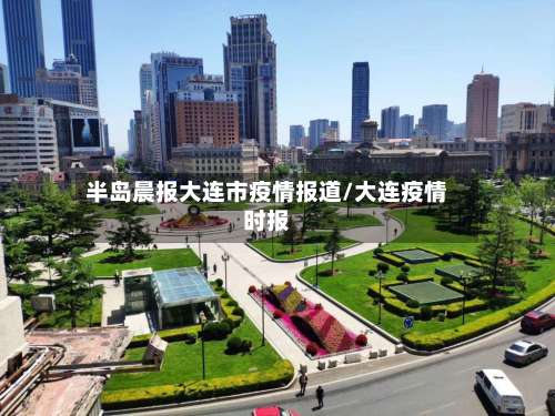 半岛晨报大连市疫情报道/大连疫情时报
