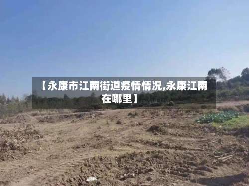 【永康市江南街道疫情情况,永康江南在哪里】