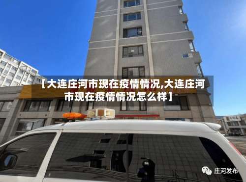 【大连庄河市现在疫情情况,大连庄河市现在疫情情况怎么样】