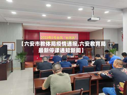 【六安市教体局疫情通报,六安教育局最新停课通知新闻】