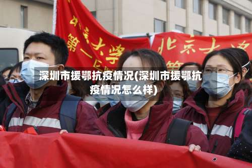 深圳市援鄂抗疫情况(深圳市援鄂抗疫情况怎么样)