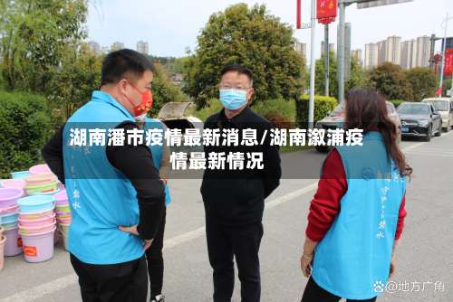 湖南潘市疫情最新消息/湖南溆浦疫情最新情况