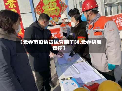 【长春市疫情货运管制了吗,长春物流管控】
