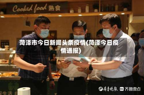 菏泽市今日新闻头条疫情(菏泽今日疫情通报)