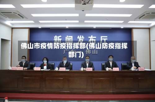 佛山市疫情防疫指挥部(佛山防疫指挥部门)
