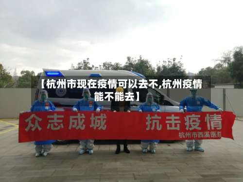 【杭州市现在疫情可以去不,杭州疫情能不能去】