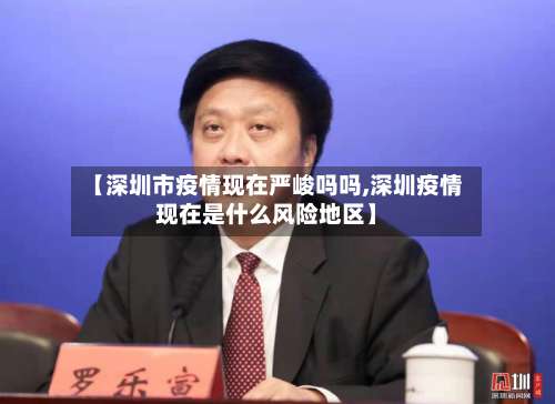 【深圳市疫情现在严峻吗吗,深圳疫情现在是什么风险地区】