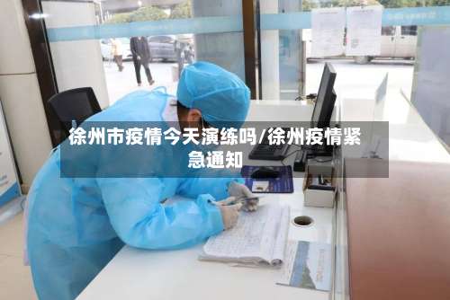 徐州市疫情今天演练吗/徐州疫情紧急通知-第2张图片