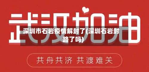 深圳市石岩疫情解封了(深圳石岩封路了吗)