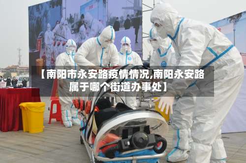 【南阳市永安路疫情情况,南阳永安路属于哪个街道办事处】