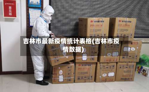 吉林市最新疫情统计表格(吉林市疫情数据)-第3张图片