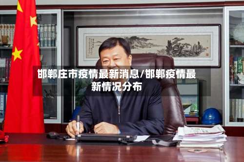 邯郸庄市疫情最新消息/邯郸疫情最新情况分布
