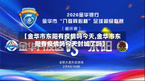 【金华市东阳有疫情吗今天,金华市东阳有疫情吗今天封城了吗】-第2张图片