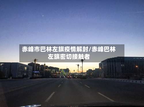 赤峰市巴林左旗疫情解封/赤峰巴林左旗密切接触者