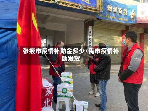 张掖市疫情补助金多少/我市疫情补助发放-第3张图片