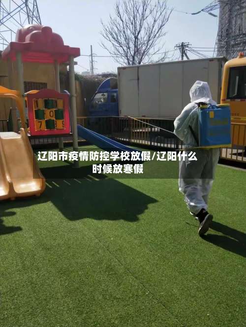 辽阳市疫情防控学校放假/辽阳什么时候放寒假