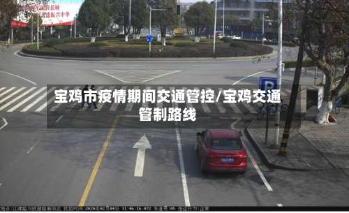 宝鸡市疫情期间交通管控/宝鸡交通管制路线
