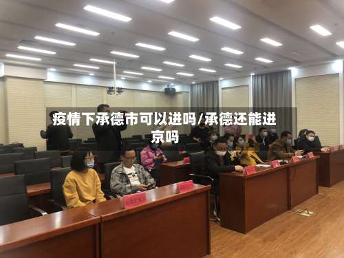 疫情下承德市可以进吗/承德还能进京吗