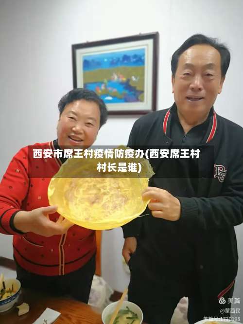 西安市席王村疫情防疫办(西安席王村村长是谁)