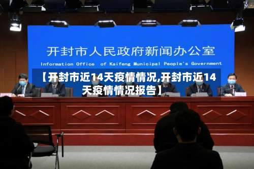 【开封市近14天疫情情况,开封市近14天疫情情况报告】
