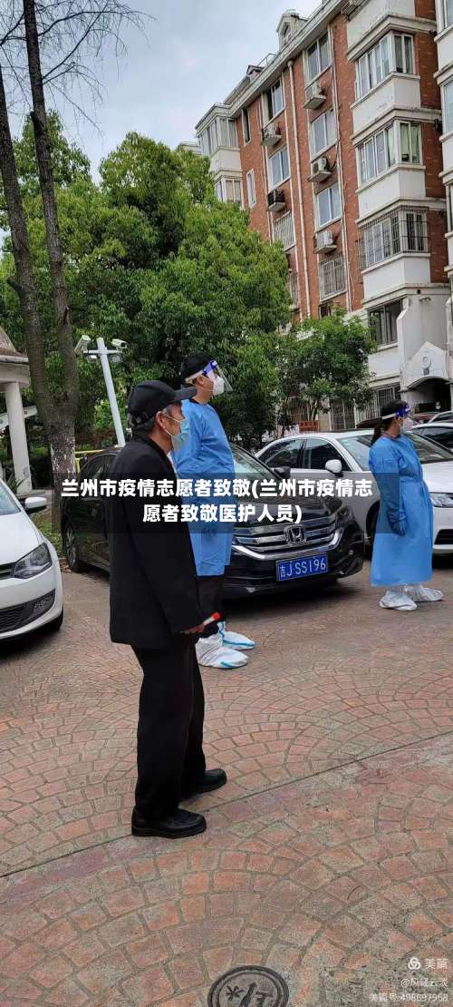 兰州市疫情志愿者致敬(兰州市疫情志愿者致敬医护人员)