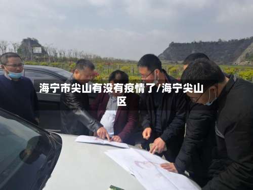 海宁市尖山有没有疫情了/海宁尖山区