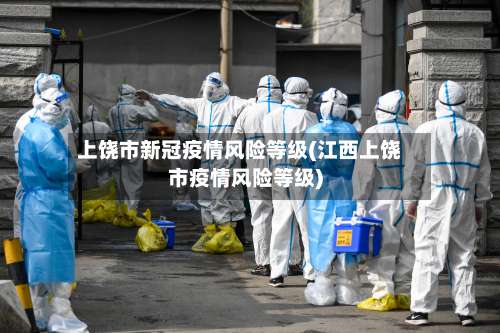 上饶市新冠疫情风险等级(江西上饶市疫情风险等级)-第2张图片