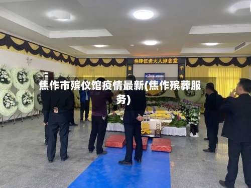 焦作市殡仪馆疫情最新(焦作殡葬服务)-第2张图片