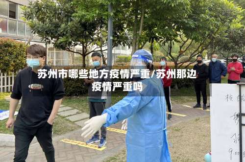 苏州市哪些地方疫情严重/苏州那边疫情严重吗