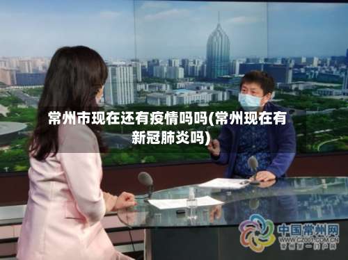 常州市现在还有疫情吗吗(常州现在有新冠肺炎吗)