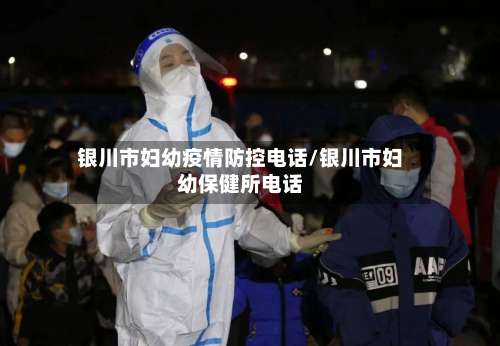银川市妇幼疫情防控电话/银川市妇幼保健所电话