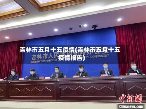 吉林市五月十五疫情(吉林市五月十五疫情报告)